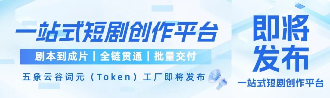 剧本到成片，全链贯通，批量交付｜五象云谷词元（Token）工厂一站式短剧创作平台即将发布